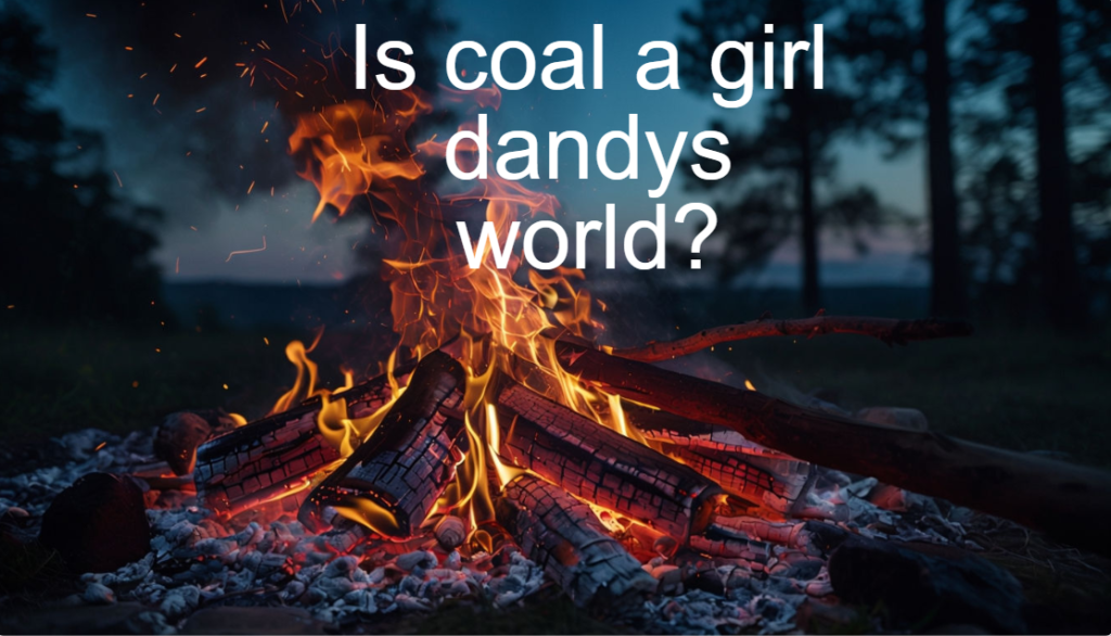 Is coal a girl dandys world?