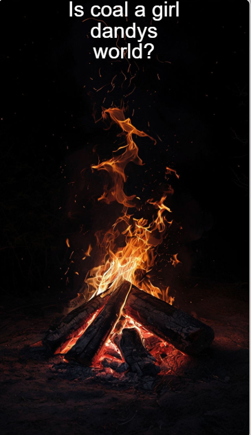 Is coal a girl dandys world?